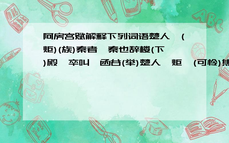 阿房宫赋解释下列词语楚人一(炬)(族)秦者,秦也辞楼(下)殿戍卒叫,函谷(举)楚人一炬,(可怜)焦土后人(哀)之而不(鉴)之