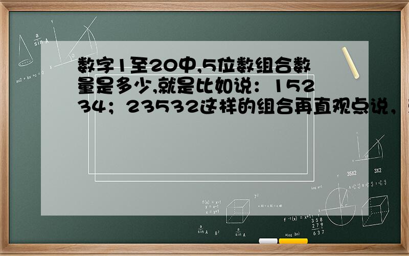 数字1至20中,5位数组合数量是多少,就是比如说：15234；23532这样的组合再直观点说，就是在20个苹果里随机挑出5个来，这种组合有多少种，如果2楼的算法是正确的，能不能，再说明下--谢谢你