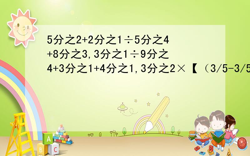 5分之2+2分之1÷5分之4+8分之3,3分之1÷9分之4+3分之1+4分之1,3分之2×【（3/5-3/5×1/2】咋写啊?