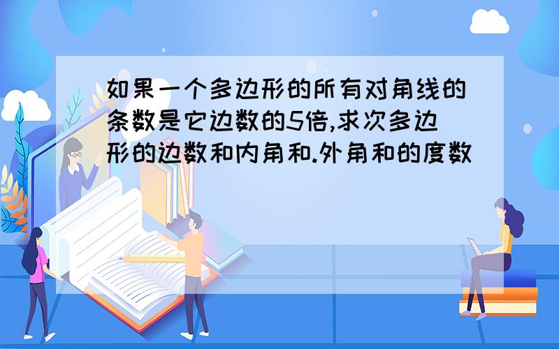 如果一个多边形的所有对角线的条数是它边数的5倍,求次多边形的边数和内角和.外角和的度数