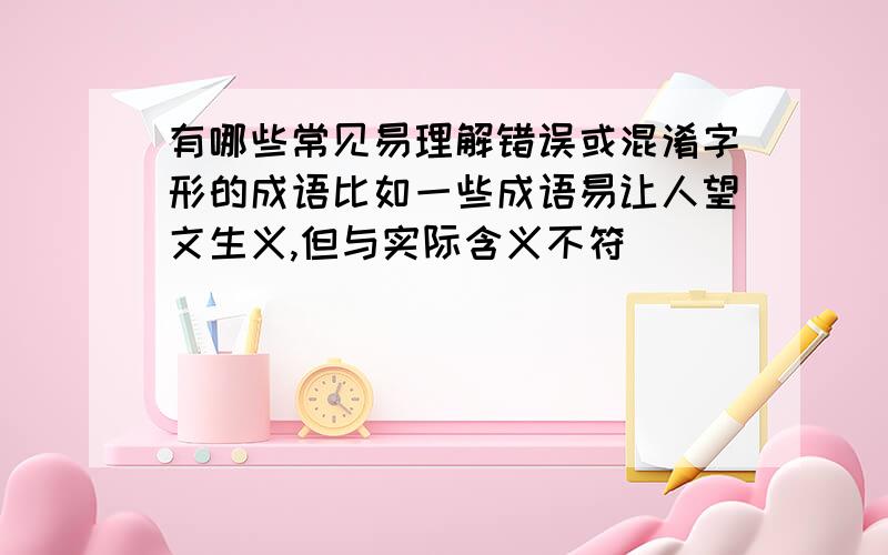 有哪些常见易理解错误或混淆字形的成语比如一些成语易让人望文生义,但与实际含义不符