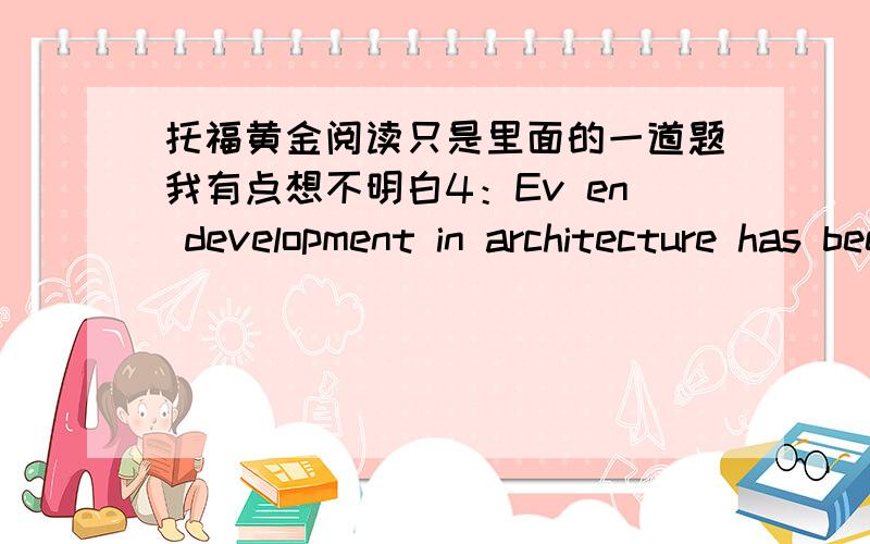 托福黄金阅读只是里面的一道题我有点想不明白4：Ev en development in architecture has been the result of major technologicalchanges.Materials and methods of construction are integral parts of the design of architecturestructures.In