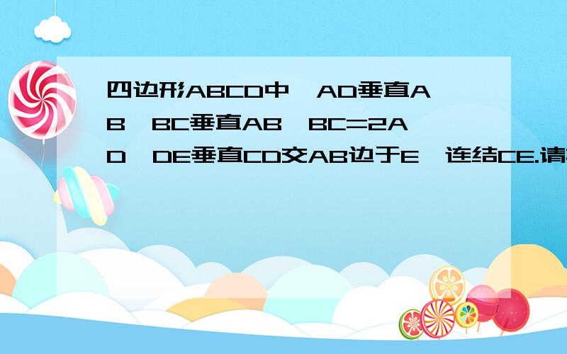 四边形ABCD中,AD垂直AB,BC垂直AB,BC=2AD,DE垂直CD交AB边于E,连结CE.请找出AB、AE、CE之间的等量关系并证明