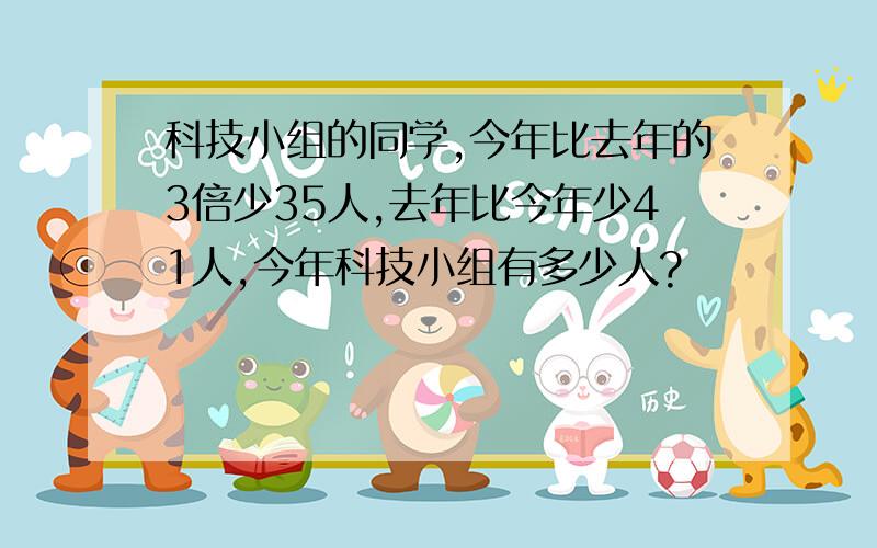 科技小组的同学,今年比去年的3倍少35人,去年比今年少41人,今年科技小组有多少人?