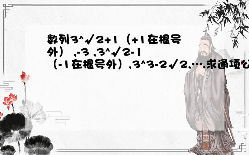 数列3^√2+1（+1在根号外） ,-3 ,3^√2-1（-1在根号外）,3^3-2√2,….求通项公式