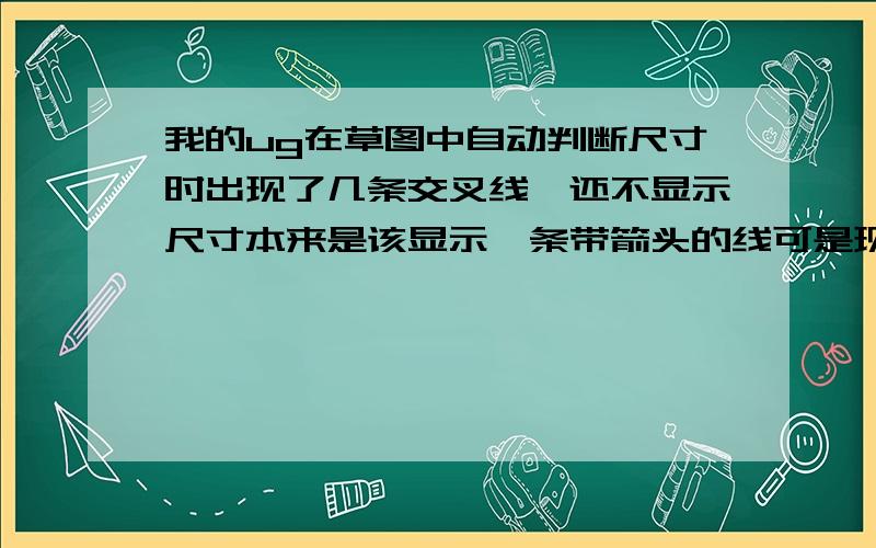 我的ug在草图中自动判断尺寸时出现了几条交叉线,还不显示尺寸本来是该显示一条带箭头的线可是现在出现了几条对角线