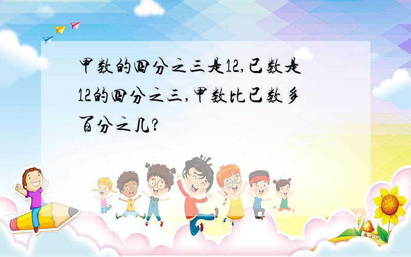 甲数的四分之三是12,已数是12的四分之三,甲数比已数多百分之几?