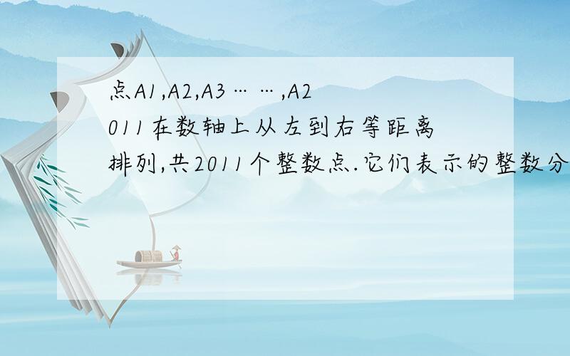 点A1,A2,A3……,A2011在数轴上从左到右等距离排列,共2011个整数点.它们表示的整数分别为a1,a2,……,a2011,且a1,a2……,a2011为连续整数.若a15=-8,求a1及a2011.