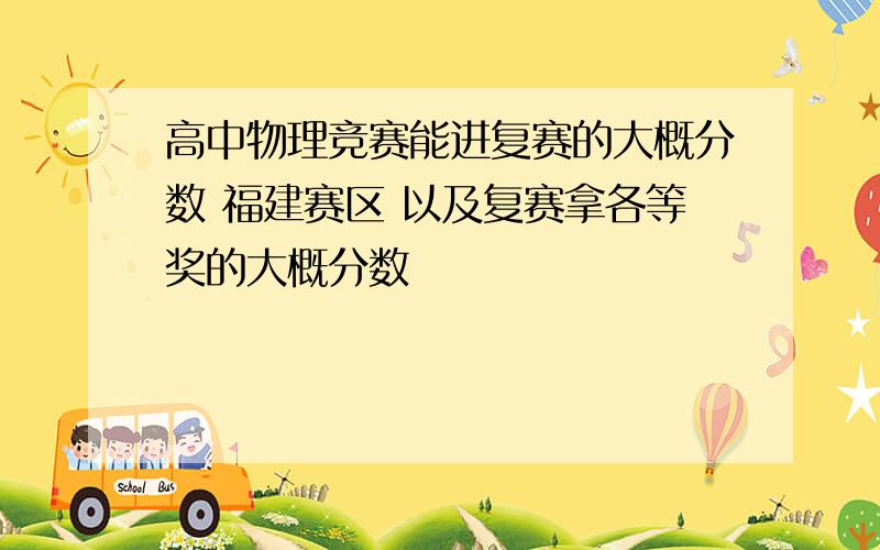 高中物理竞赛能进复赛的大概分数 福建赛区 以及复赛拿各等奖的大概分数