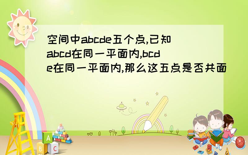 空间中abcde五个点,已知abcd在同一平面内,bcde在同一平面内,那么这五点是否共面