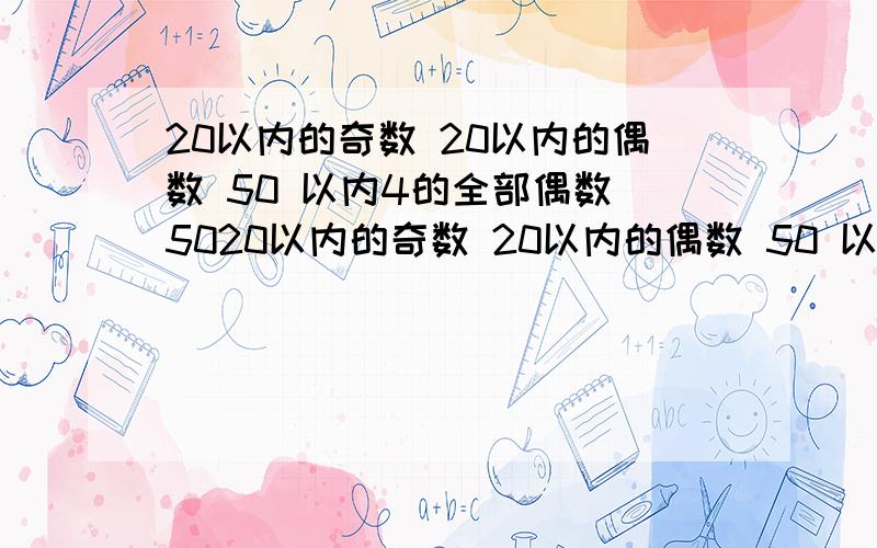 20以内的奇数 20以内的偶数 50 以内4的全部偶数 5020以内的奇数 20以内的偶数 50 以内4的全部偶数 50以内6的全部倍数