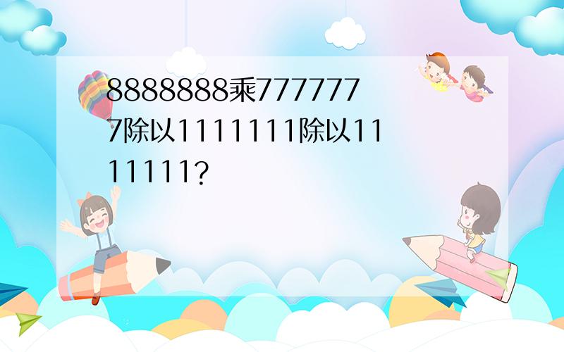 8888888乘7777777除以1111111除以1111111?