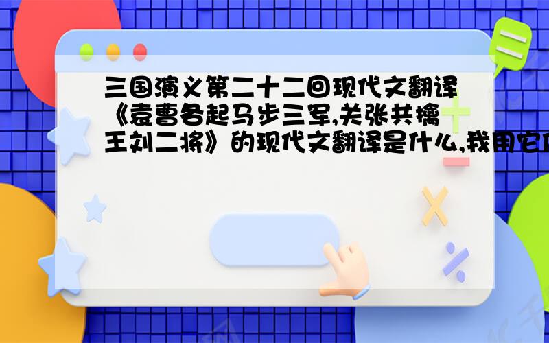 三国演义第二十二回现代文翻译《袁曹各起马步三军,关张共擒王刘二将》的现代文翻译是什么,我用它做课前演讲,最好简略点,在五分钟之内能讲完,而且把细节上的东西要保留.太简短了，要