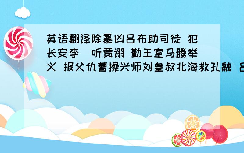 英语翻译除暴凶吕布助司徒 犯长安李傕听贾诩 勤王室马腾举义 报父仇曹操兴师刘皇叔北海救孔融 吕温侯濮阳破曹操陶恭祖三让徐州 曹孟德大战吕布李傕郭汜大交兵 杨奉董承双救驾 曹孟德