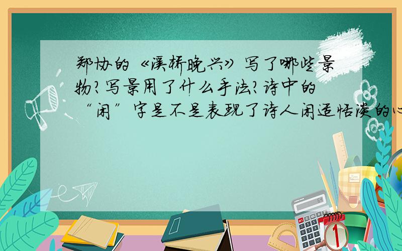 郑协的《溪桥晚兴》写了哪些景物?写景用了什么手法?诗中的“闲”字是不是表现了诗人闲适恬淡的心境?为