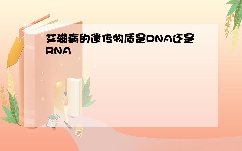 艾滋病的遗传物质是DNA还是RNA