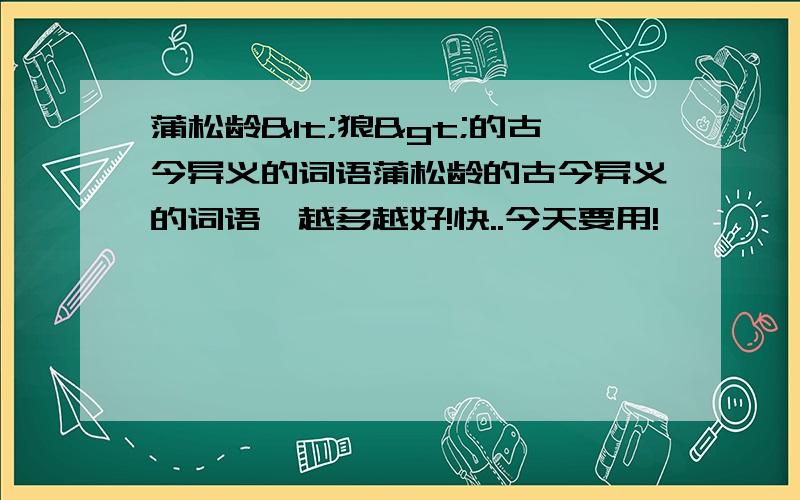 蒲松龄<狼>的古今异义的词语蒲松龄的古今异义的词语,越多越好!快..今天要用!