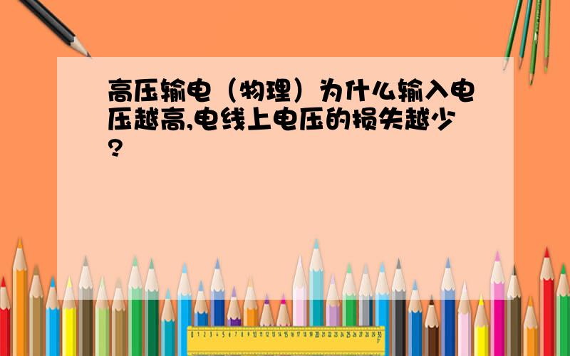 高压输电（物理）为什么输入电压越高,电线上电压的损失越少?