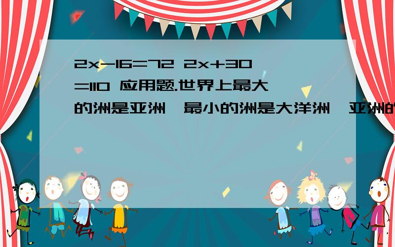 2x-16=72 2x+30=110 应用题.世界上最大的洲是亚洲,最小的洲是大洋洲,亚洲的面积比大洋洲面积的4倍还多812玩平方千米.大洋洲的面积是多少万平方千米?