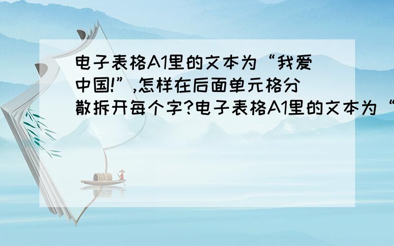 电子表格A1里的文本为“我爱中国!”,怎样在后面单元格分散拆开每个字?电子表格A1里的文本为“我爱中国!”,怎样用函数在B1提取为“我”,C1提取为“爱”,D1提取为“中”,E1提取为“国”,F1