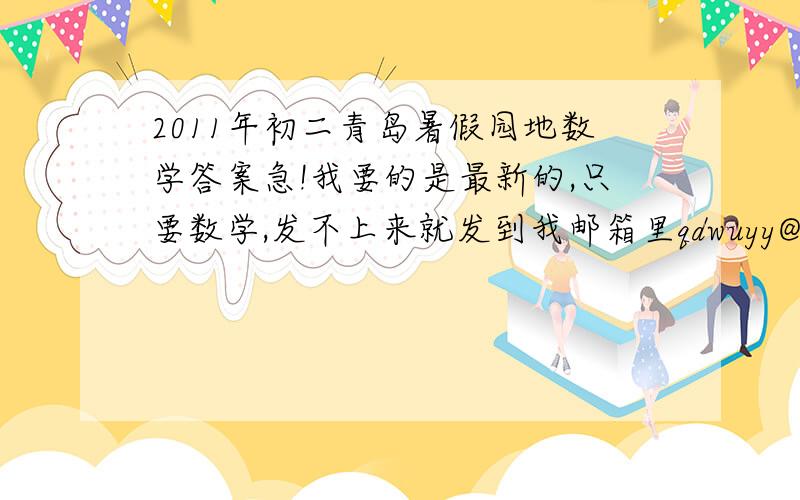2011年初二青岛暑假园地数学答案急!我要的是最新的,只要数学,发不上来就发到我邮箱里qdwuyy@163.com,感谢谢谢谢谢!
