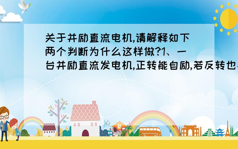 关于并励直流电机,请解释如下两个判断为什么这样做?1、一台并励直流发电机,正转能自励,若反转也能自励.（ × ）2、一台并励直流电动机,若改变电源极性,则电机转向也改变.（ × ）