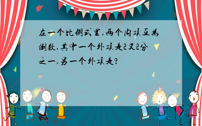 在一个比例式里,两个内项互为倒数,其中一个外项是2又2分之一,另一个外项是?