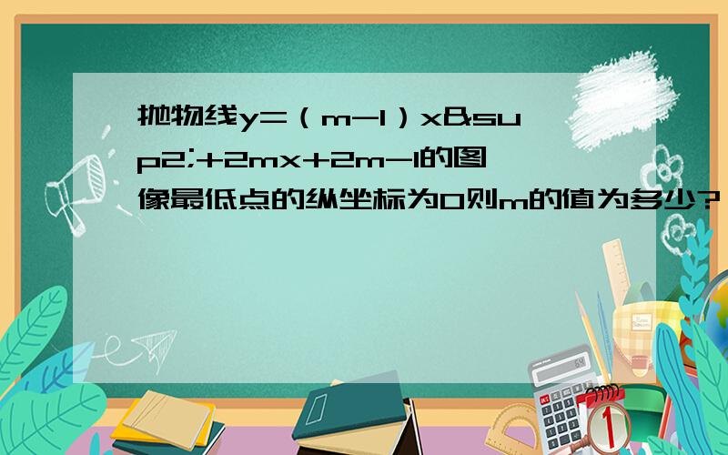 抛物线y=（m-1）x²+2mx+2m-1的图像最低点的纵坐标为0则m的值为多少?