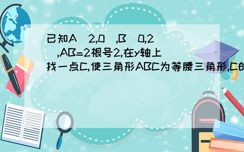 已知A(2,0),B(0,2),AB=2根号2,在y轴上找一点C,使三角形ABC为等腰三角形,C的坐标为