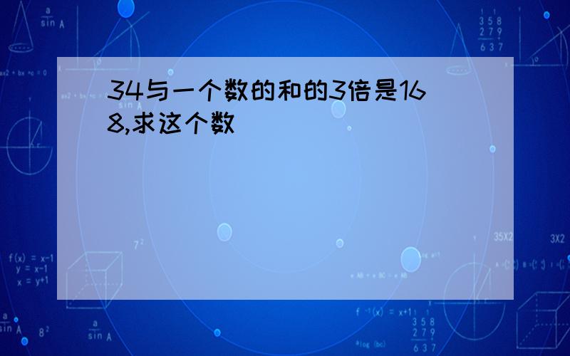 34与一个数的和的3倍是168,求这个数