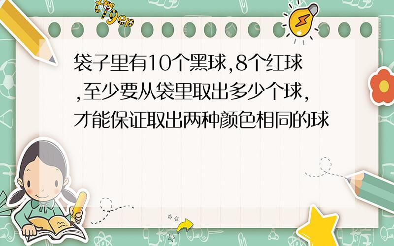 袋子里有10个黑球,8个红球,至少要从袋里取出多少个球,才能保证取出两种颜色相同的球