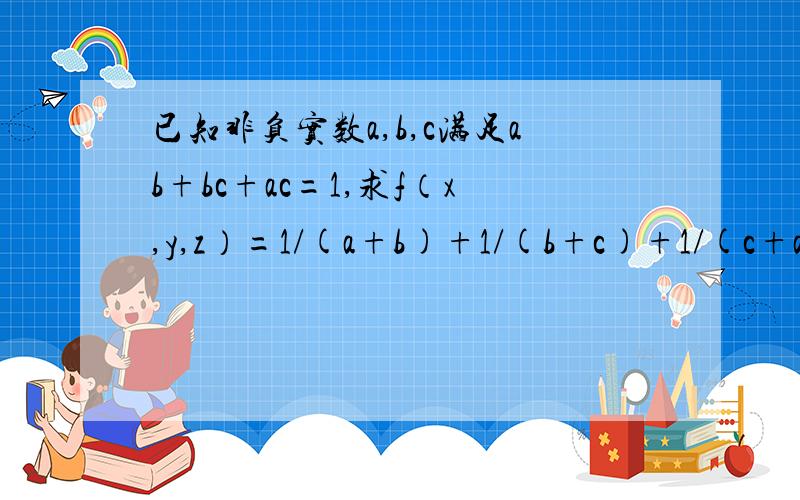 已知非负实数a,b,c满足ab+bc+ac=1,求f（x,y,z）=1/(a+b)+1/(b+c)+1/(c+a)d的最小值.拜托了.