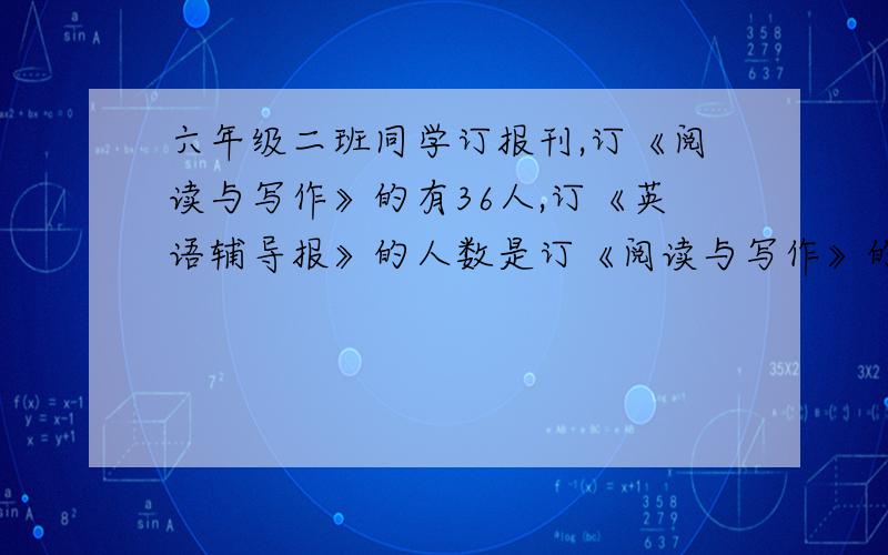 六年级二班同学订报刊,订《阅读与写作》的有36人,订《英语辅导报》的人数是订《阅读与写作》的9分之5同时又是订《米老鼠》的13分之10,订《米老鼠》的有多少人?