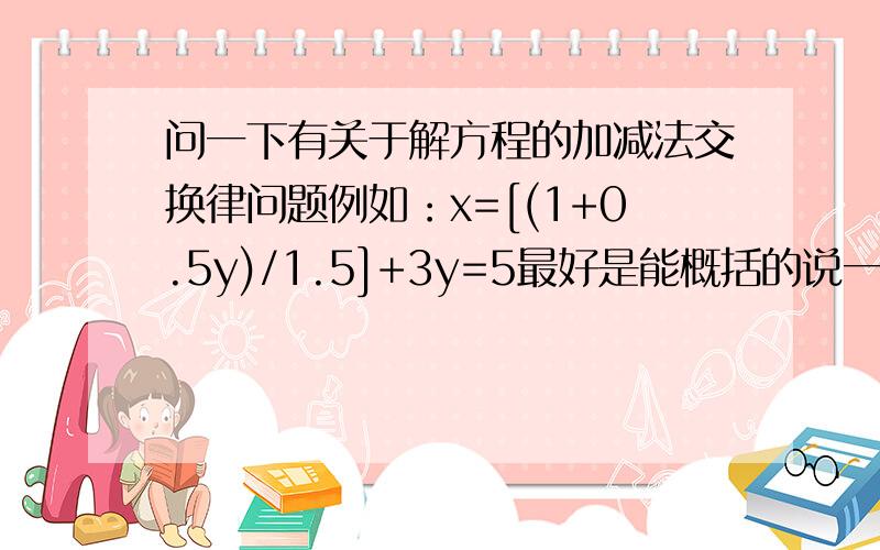 问一下有关于解方程的加减法交换律问题例如：x=[(1+0.5y)/1.5]+3y=5最好是能概括的说一下定律