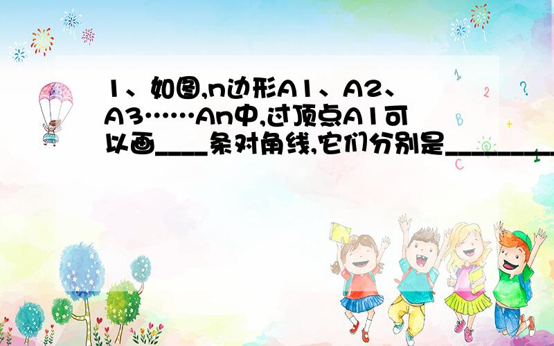 1、如图,n边形A1、A2、A3……An中,过顶点A1可以画____条对角线,它们分别是__________________________；过顶点A2可以画____条对角线；过顶点A3可以画____条对角线.