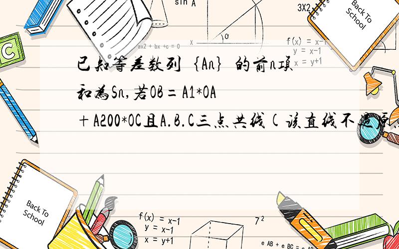 已知等差数列｛An｝的前n项和为Sn,若OB=A1*OA+A200*OC且A.B.C三点共线(该直线不过原点O)则S200=上面OB.OA.OC都为向量,ob=a1*oa+a200*oc求S200.为什么a1+a200=1 把这个说一下