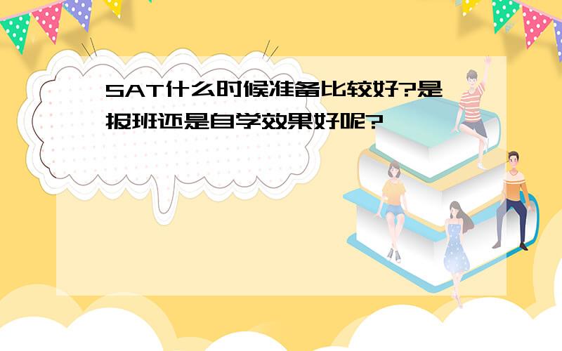 SAT什么时候准备比较好?是报班还是自学效果好呢?