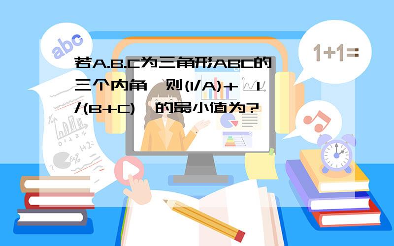 若A.B.C为三角形ABC的三个内角,则(1/A)+{1/(B+C)}的最小值为?