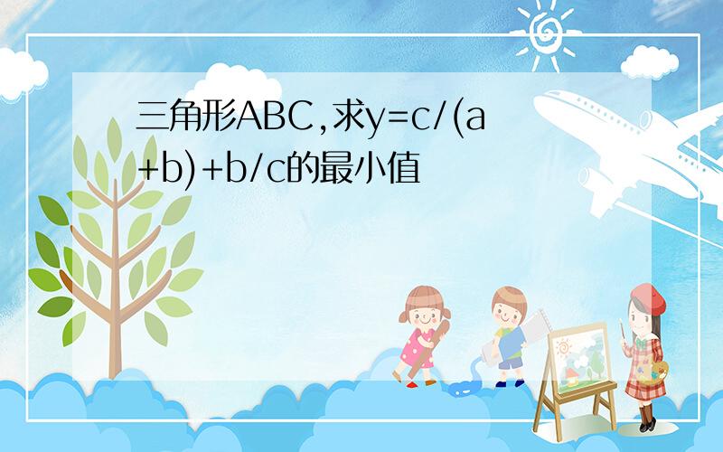 三角形ABC,求y=c/(a+b)+b/c的最小值