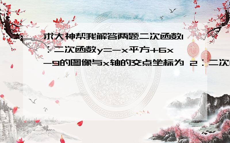 求大神帮我解答两题二次函数1：二次函数y=-x平方+6x-9的图像与x轴的交点坐标为 2：二次函数y=5x平方-10x+6的图像与x轴有 个交点就是这两题,