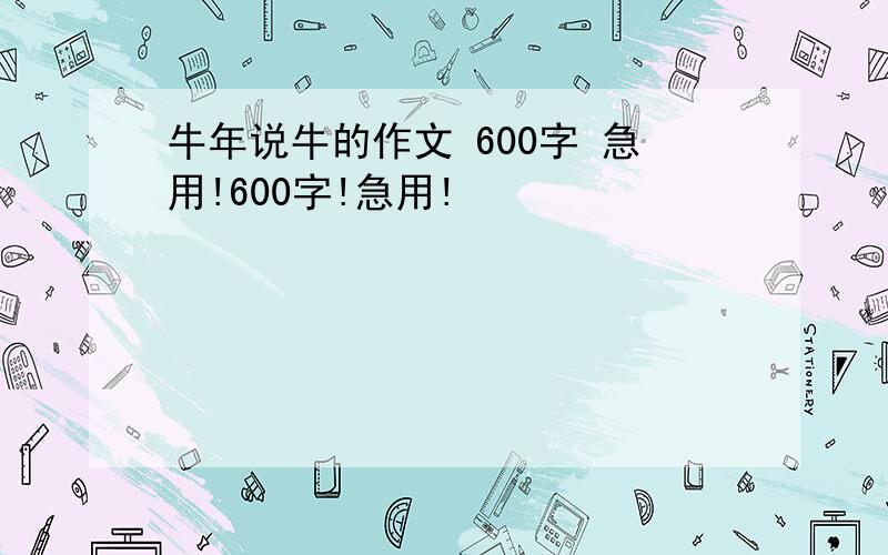 牛年说牛的作文 600字 急用!600字!急用!