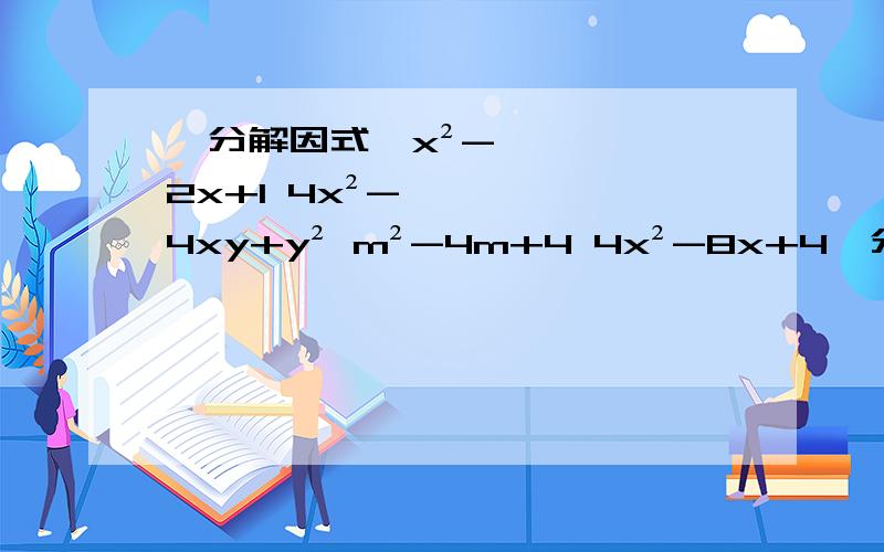 【分解因式】x²-2x+1 4x²-4xy+y² m²-4m+4 4x²-8x+4【分解因式】x²-2x+14x²-4xy+y²m²-4m+44x²-8x+4a²-8a+16a²+6a+94-4m+m²