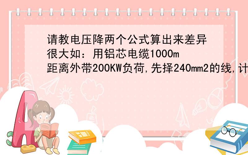 请教电压降两个公式算出来差异很大如：用铝芯电缆1000m距离外带200KW负荷,先择240mm2的线,计算电压降?第一种计算方式：△U=I*R    计算出来△U=44V!第二种计算方式：△U=（P*L）/（A*S） 计算出