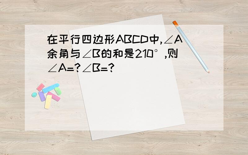 在平行四边形ABCD中,∠A余角与∠B的和是210°,则∠A=?∠B=?