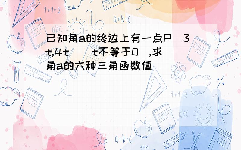 已知角a的终边上有一点P(3t,4t)(t不等于0）,求角a的六种三角函数值