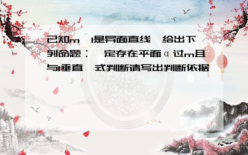 已知m、l是异面直线,给出下列命题：一定存在平面α过m且与l垂直,式判断请写出判断依据