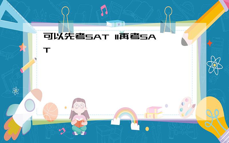 可以先考SAT II再考SAT