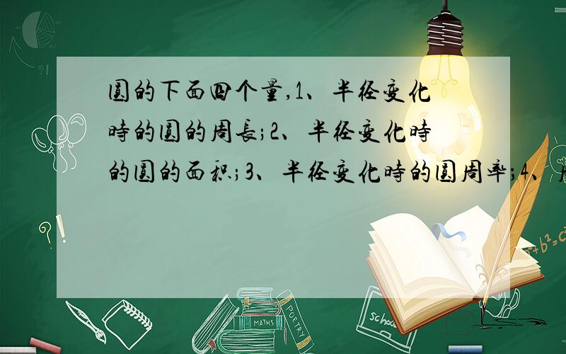 圆的下面四个量,1、半径变化时的圆的周长;2、半径变化时的圆的面积;3、半径变化时的圆周率；4、周长变化时的面积.其中变量的个数是（）