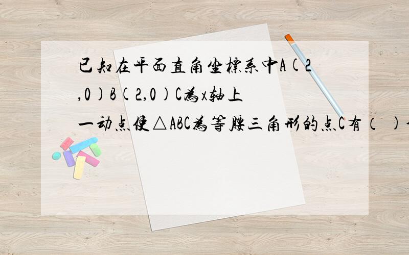 已知在平面直角坐标系中A(2,0)B(2,0)C为x轴上一动点使△ABC为等腰三角形的点C有（ )个