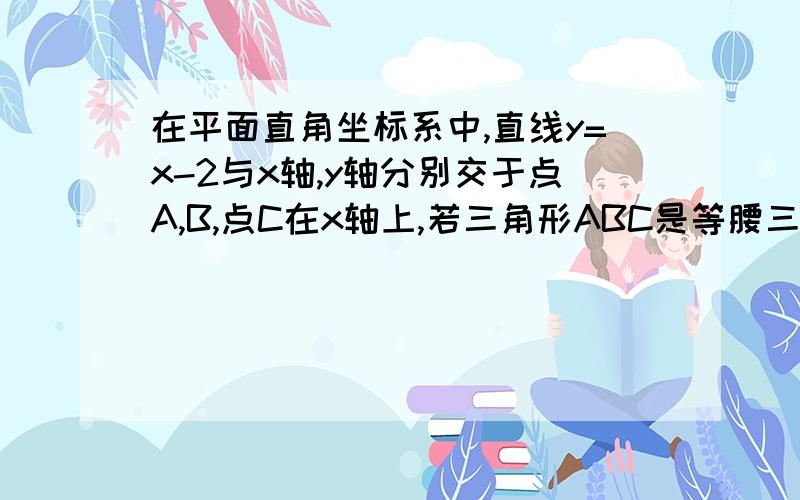 在平面直角坐标系中,直线y=x-2与x轴,y轴分别交于点A,B,点C在x轴上,若三角形ABC是等腰三角形,求点C的坐标